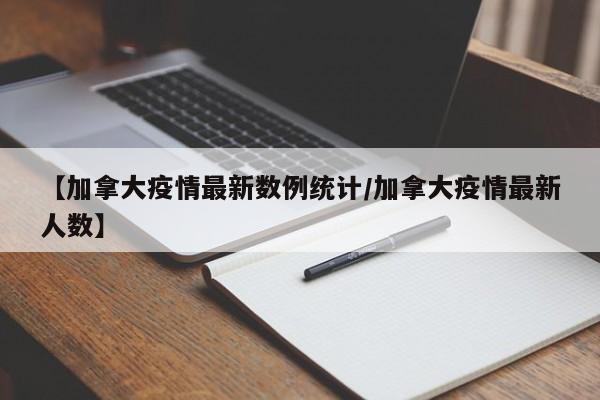 【加拿大疫情最新数例统计/加拿大疫情最新人数】