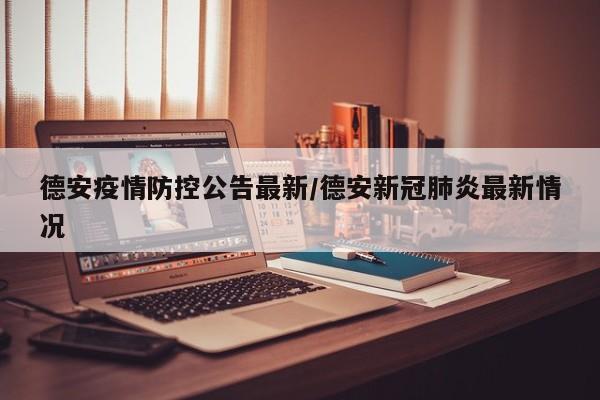 德安疫情防控公告最新/德安新冠肺炎最新情况
