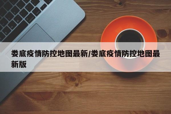 娄底疫情防控地图最新/娄底疫情防控地图最新版