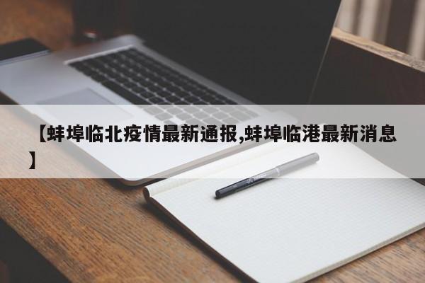 【蚌埠临北疫情最新通报,蚌埠临港最新消息】