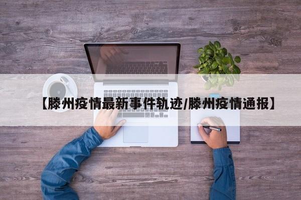 【滕州疫情最新事件轨迹/滕州疫情通报】