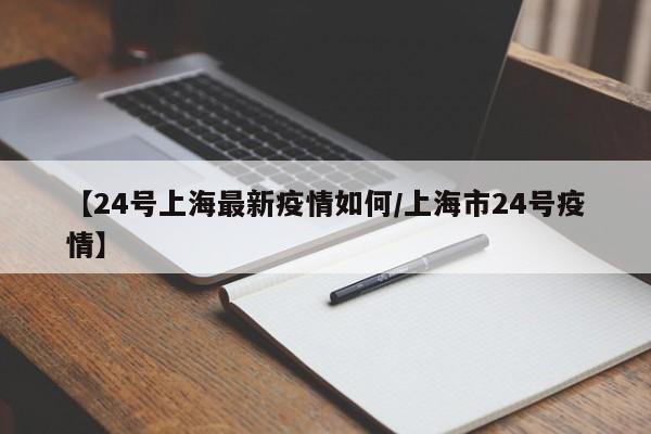 【24号上海最新疫情如何/上海市24号疫情】