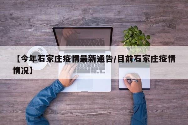 【今年石家庄疫情最新通告/目前石家庄疫情情况】