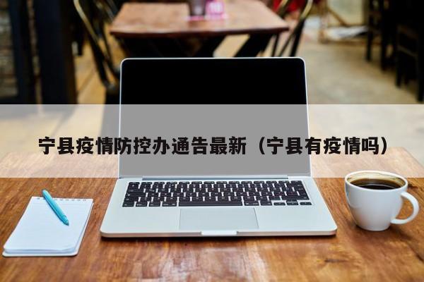 宁县疫情防控办通告最新（宁县有疫情吗）