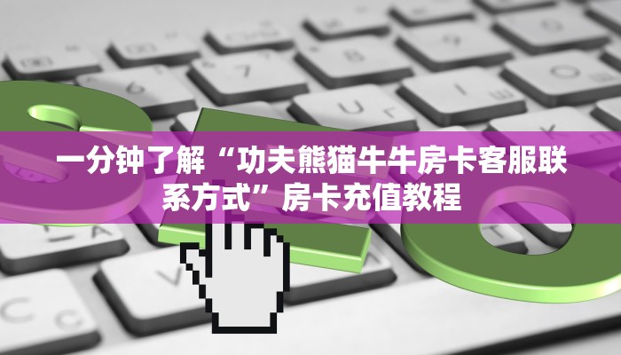 一分钟了解“功夫熊猫牛牛房卡客服联系方式”房卡充值教程