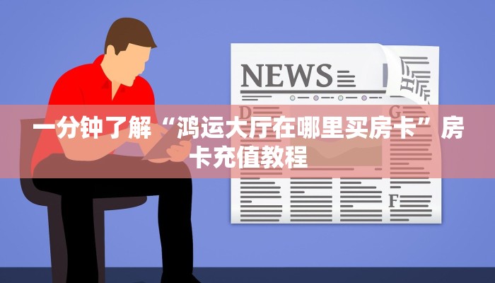 一分钟了解“鸿运大厅在哪里买房卡”房卡充值教程