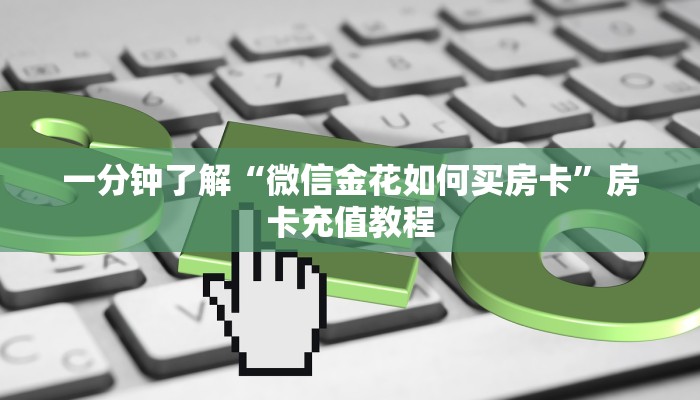 一分钟了解“微信金花如何买房卡”房卡充值教程
