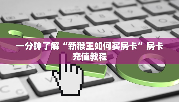 一分钟了解“新猴王如何买房卡”房卡充值教程