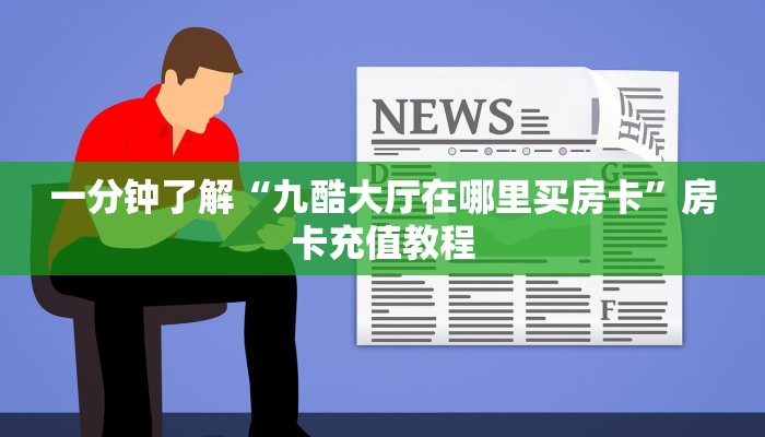一分钟了解“九酷大厅在哪里买房卡”房卡充值教程