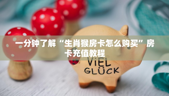 一分钟了解“生肖猴房卡怎么购买”房卡充值教程