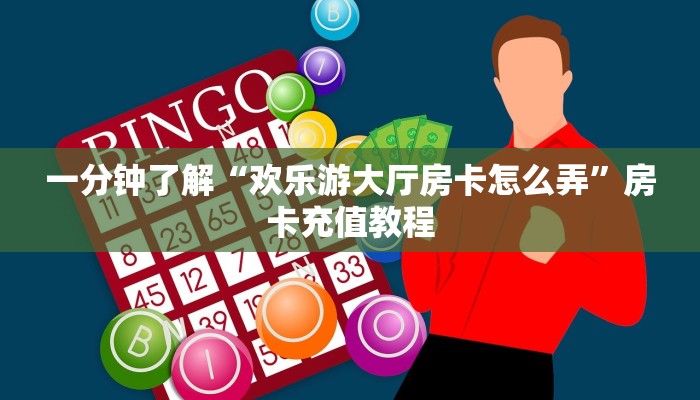 一分钟了解“欢乐游大厅房卡怎么弄”房卡充值教程