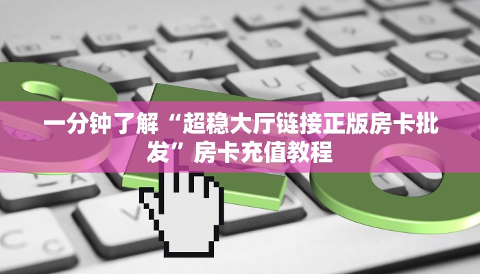 一分钟了解“超稳大厅链接正版房卡批发”房卡充值教程