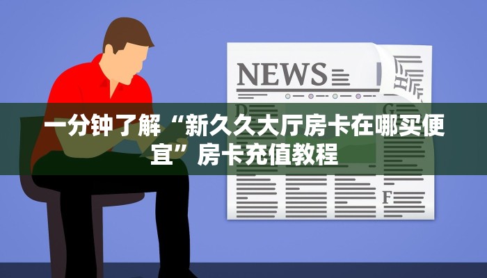 一分钟了解“新久久大厅房卡在哪买便宜”房卡充值教程