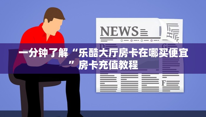 一分钟了解“乐酷大厅房卡在哪买便宜”房卡充值教程