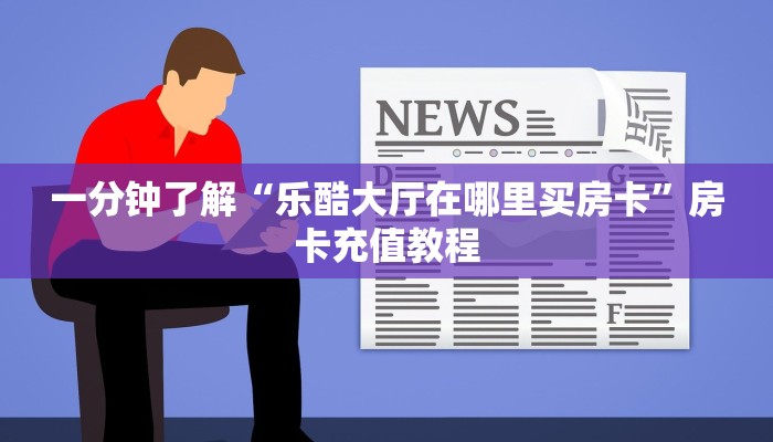 一分钟了解“乐酷大厅在哪里买房卡”房卡充值教程