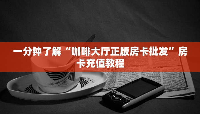 一分钟了解“咖啡大厅正版房卡批发”房卡充值教程