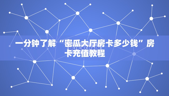 一分钟了解“密瓜大厅房卡多少钱”房卡充值教程