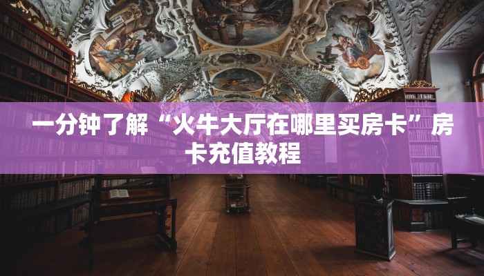 一分钟了解“火牛大厅在哪里买房卡”房卡充值教程