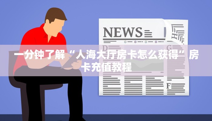 一分钟了解“人海大厅房卡怎么获得”房卡充值教程
