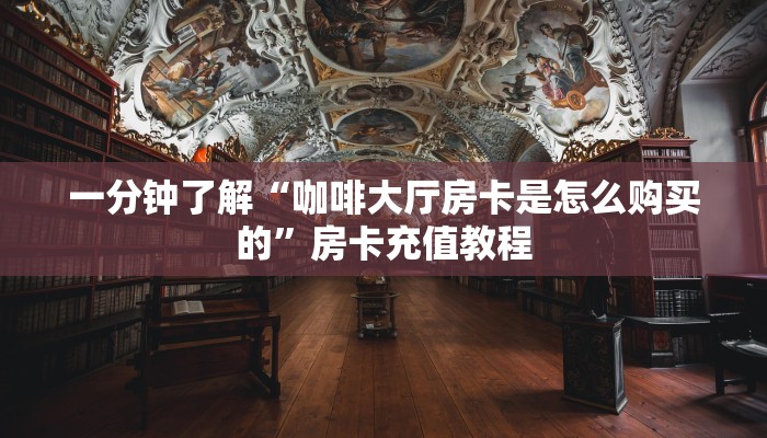 一分钟了解“咖啡大厅房卡是怎么购买的”房卡充值教程