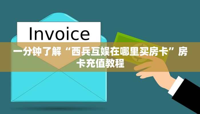 一分钟了解“西兵互娱在哪里买房卡”房卡充值教程