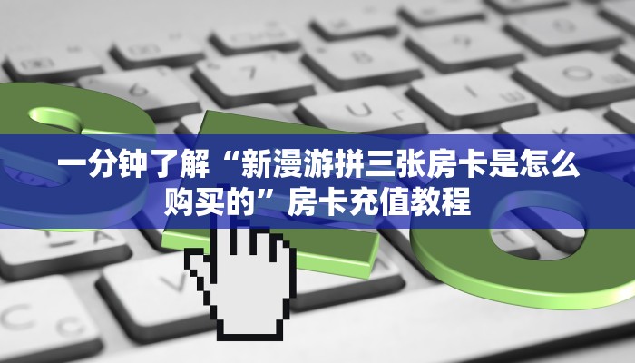 一分钟了解“新漫游拼三张房卡是怎么购买的”房卡充值教程