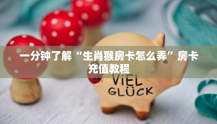 一分钟了解“生肖猴房卡怎么弄”房卡充值教程