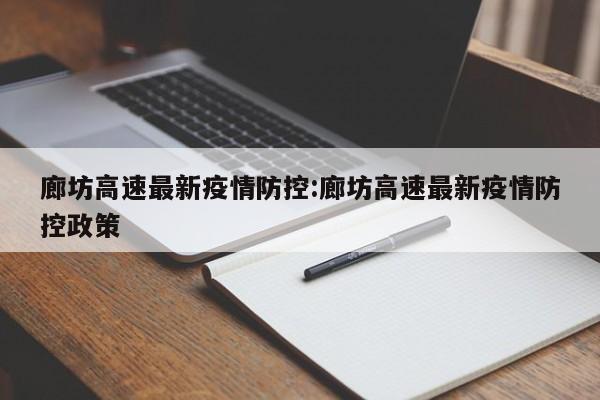 廊坊高速最新疫情防控:廊坊高速最新疫情防控政策