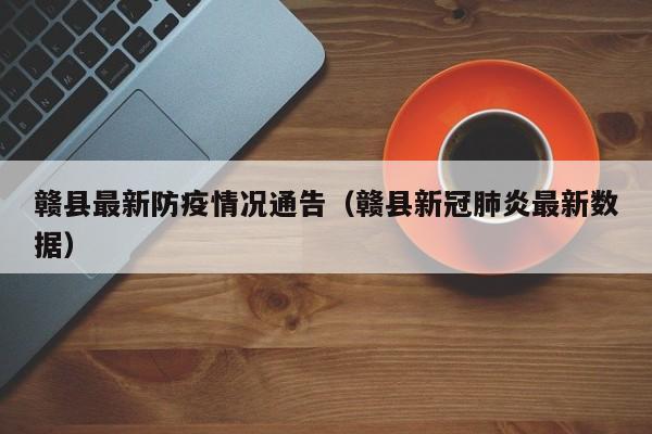 赣县最新防疫情况通告（赣县新冠肺炎最新数据）