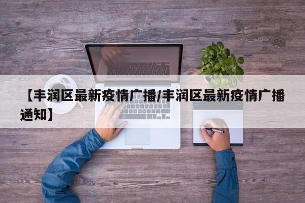 【丰润区最新疫情广播/丰润区最新疫情广播通知】
