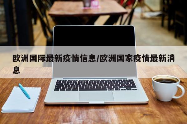 欧洲国际最新疫情信息/欧洲国家疫情最新消息
