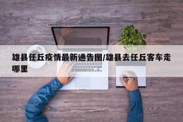 雄县任丘疫情最新通告图/雄县去任丘客车走哪里