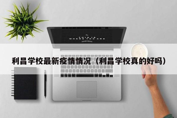 利昌学校最新疫情情况（利昌学校真的好吗）