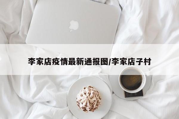 李家店疫情最新通报图/李家店子村