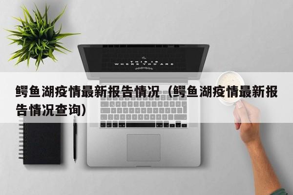 鳄鱼湖疫情最新报告情况（鳄鱼湖疫情最新报告情况查询）