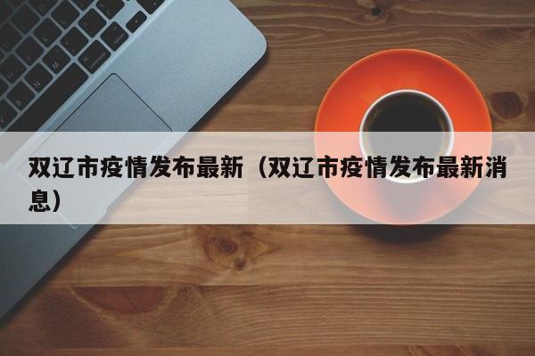双辽市疫情发布最新（双辽市疫情发布最新消息）