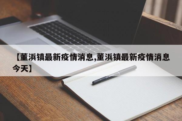 【董浜镇最新疫情消息,董浜镇最新疫情消息今天】