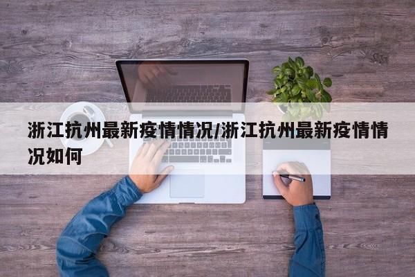 浙江抗州最新疫情情况/浙江抗州最新疫情情况如何