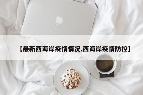 【最新西海岸疫情情况,西海岸疫情防控】