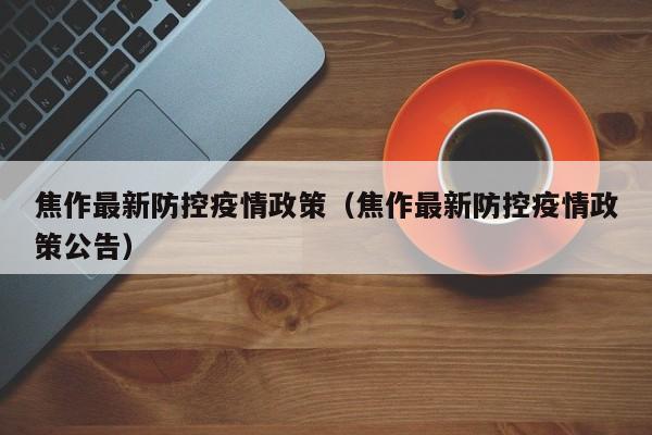 焦作最新防控疫情政策（焦作最新防控疫情政策公告）