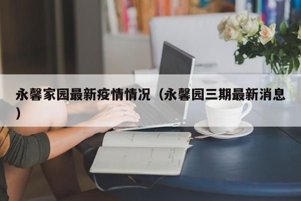 永馨家园最新疫情情况（永馨园三期最新消息）