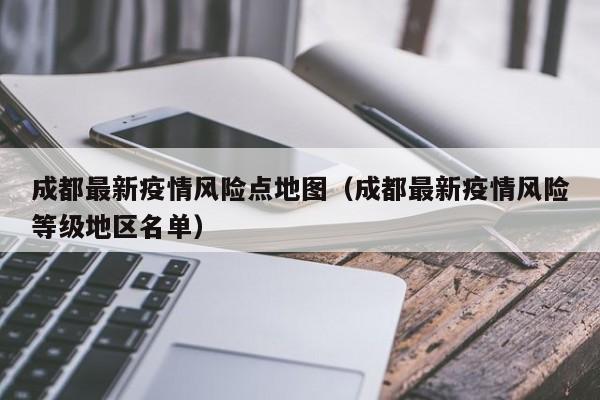 成都最新疫情风险点地图（成都最新疫情风险等级地区名单）