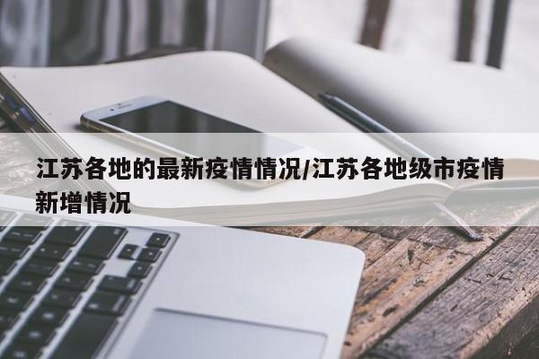 江苏各地的最新疫情情况/江苏各地级市疫情新增情况