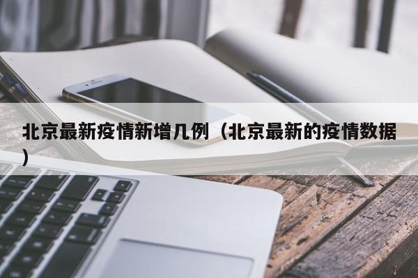 北京最新疫情新增几例（北京最新的疫情数据）