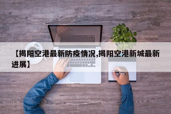 【揭阳空港最新防疫情况,揭阳空港新城最新进展】