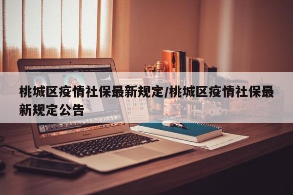 桃城区疫情社保最新规定/桃城区疫情社保最新规定公告