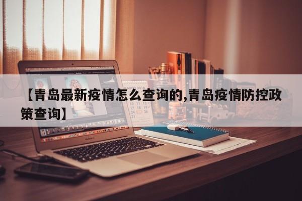 【青岛最新疫情怎么查询的,青岛疫情防控政策查询】