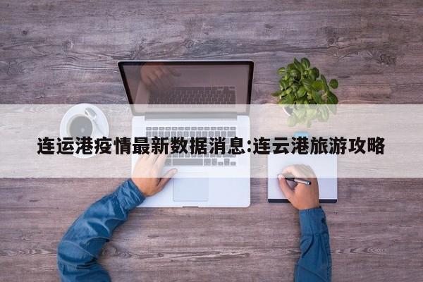 连运港疫情最新数据消息:连云港旅游攻略