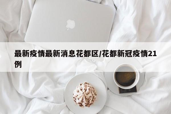 最新疫情最新消息花都区/花都新冠疫情21例