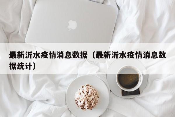 最新沂水疫情消息数据（最新沂水疫情消息数据统计）